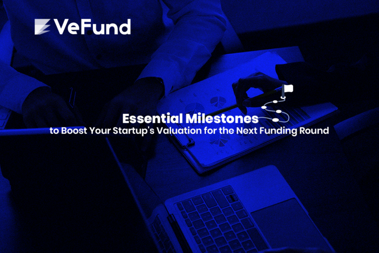 Essential Milestones to Boost Your Startup’s Valuation for the Next Funding Round